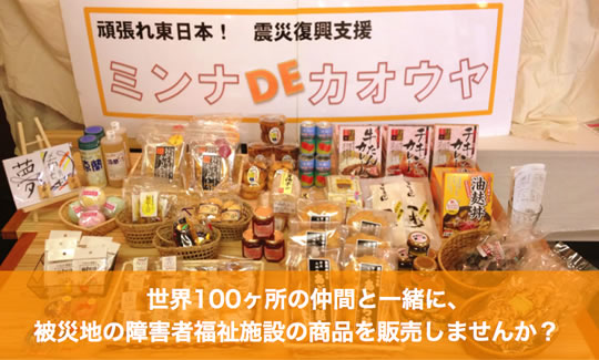 ミンナDEカオウヤ@100 世界100ヶ所の仲間と一緒に、被災地の障害者福祉施設の商品を販売しませんか?